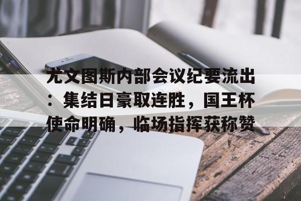 亚博体育官网-包含尤文图斯内部会议纪要流出：集结日豪取连胜，国王杯使命明确，临场指挥获称赞的词条-亚博体育官网